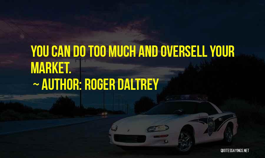 Roger Daltrey Quotes: You Can Do Too Much And Oversell Your Market.