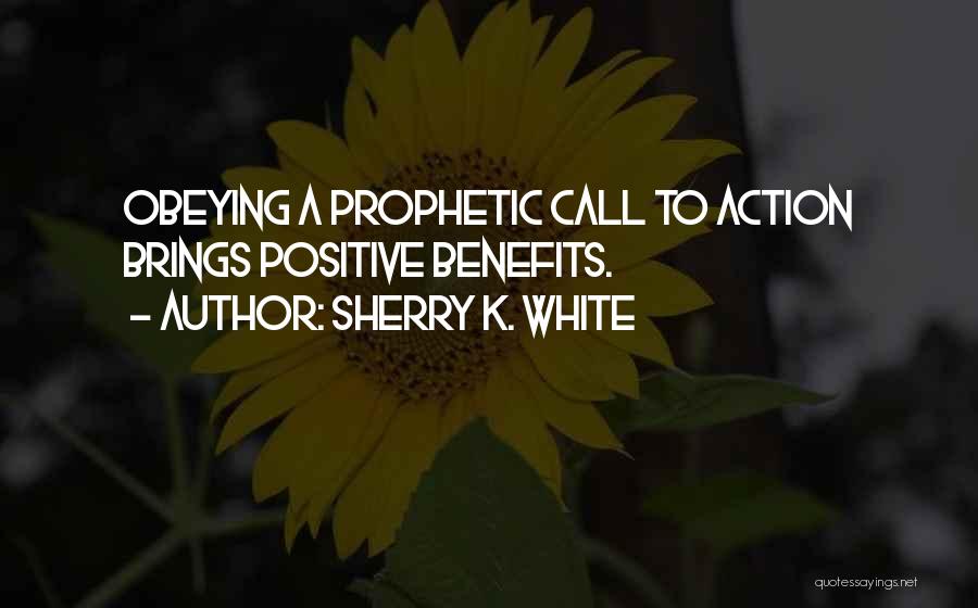 Sherry K. White Quotes: Obeying A Prophetic Call To Action Brings Positive Benefits.