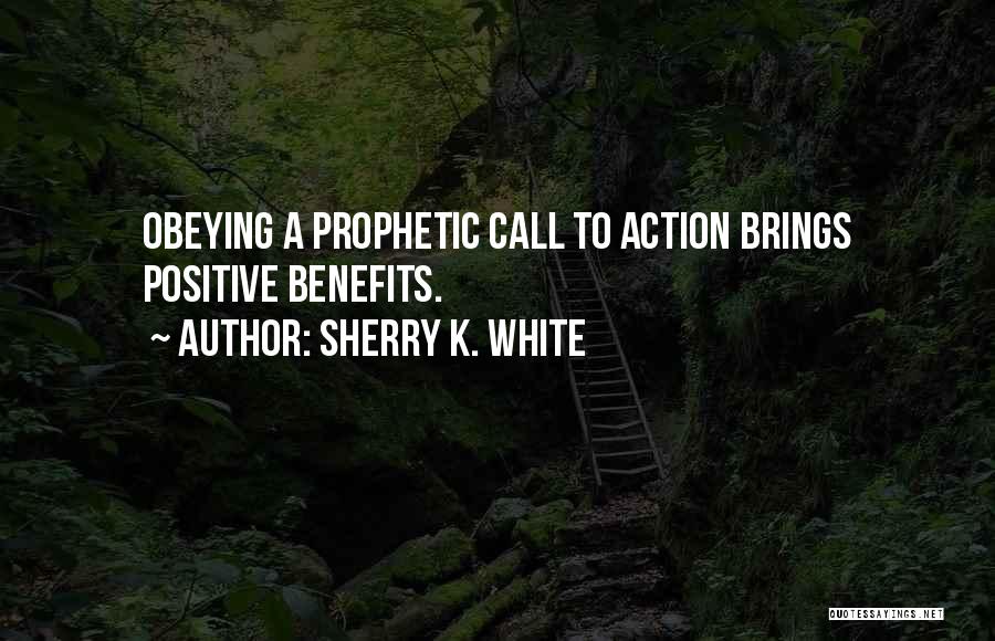 Sherry K. White Quotes: Obeying A Prophetic Call To Action Brings Positive Benefits.