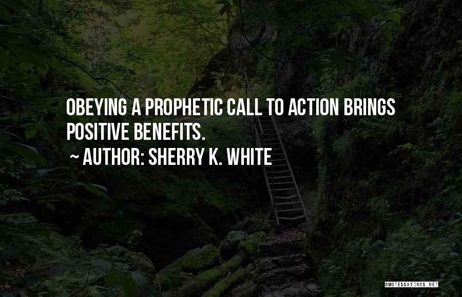 Sherry K. White Quotes: Obeying A Prophetic Call To Action Brings Positive Benefits.