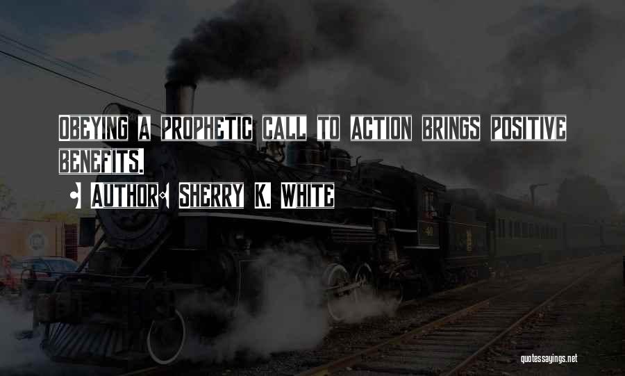 Sherry K. White Quotes: Obeying A Prophetic Call To Action Brings Positive Benefits.