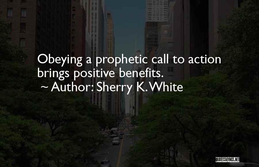 Sherry K. White Quotes: Obeying A Prophetic Call To Action Brings Positive Benefits.