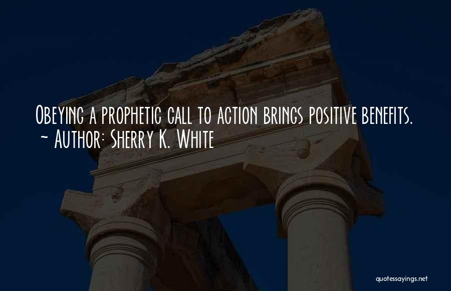 Sherry K. White Quotes: Obeying A Prophetic Call To Action Brings Positive Benefits.