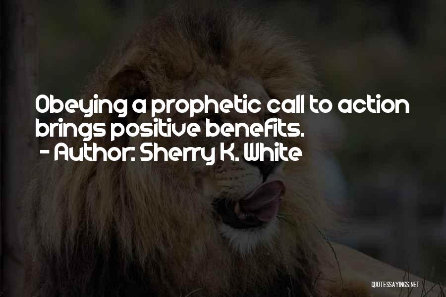 Sherry K. White Quotes: Obeying A Prophetic Call To Action Brings Positive Benefits.