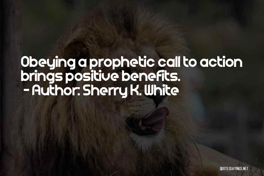 Sherry K. White Quotes: Obeying A Prophetic Call To Action Brings Positive Benefits.