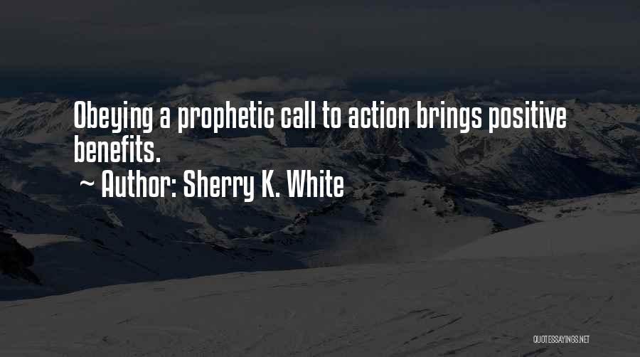 Sherry K. White Quotes: Obeying A Prophetic Call To Action Brings Positive Benefits.