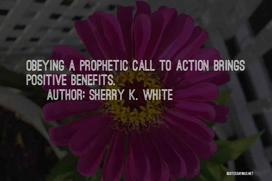 Sherry K. White Quotes: Obeying A Prophetic Call To Action Brings Positive Benefits.