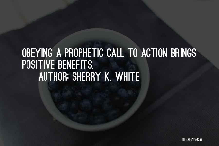 Sherry K. White Quotes: Obeying A Prophetic Call To Action Brings Positive Benefits.