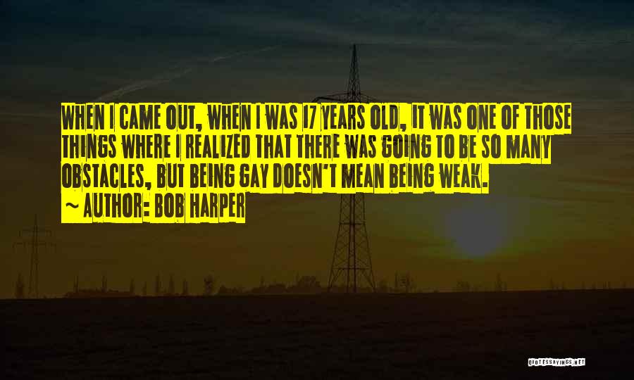 Bob Harper Quotes: When I Came Out, When I Was 17 Years Old, It Was One Of Those Things Where I Realized That