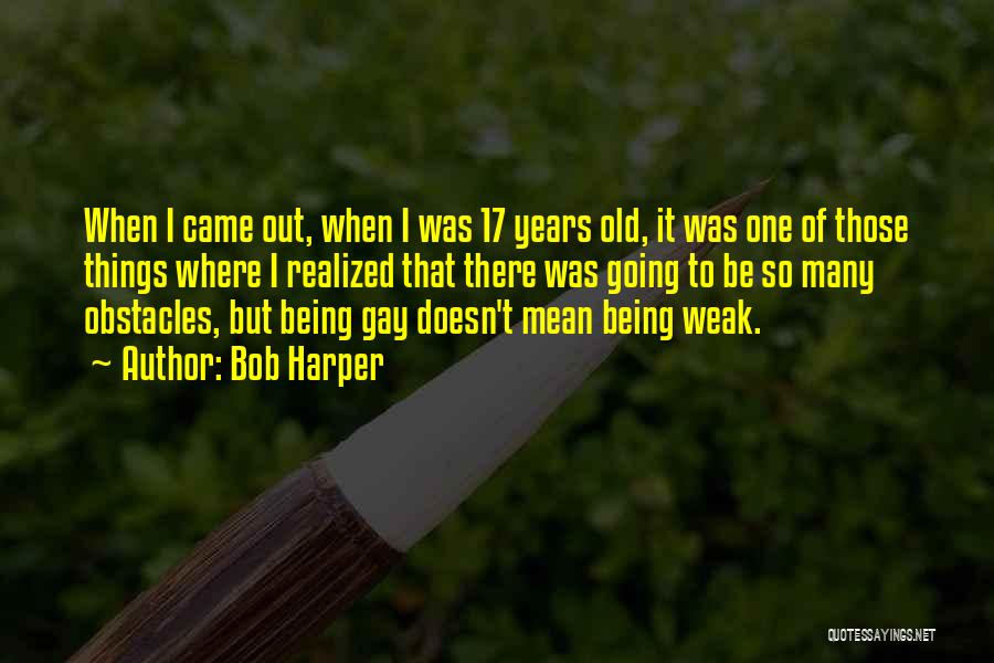 Bob Harper Quotes: When I Came Out, When I Was 17 Years Old, It Was One Of Those Things Where I Realized That