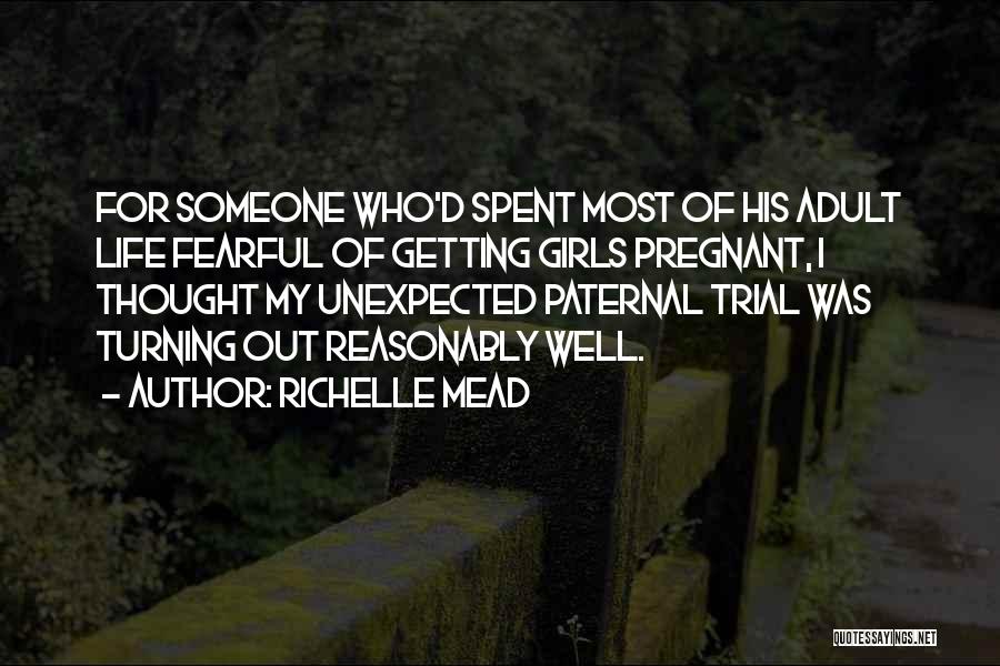 Richelle Mead Quotes: For Someone Who'd Spent Most Of His Adult Life Fearful Of Getting Girls Pregnant, I Thought My Unexpected Paternal Trial