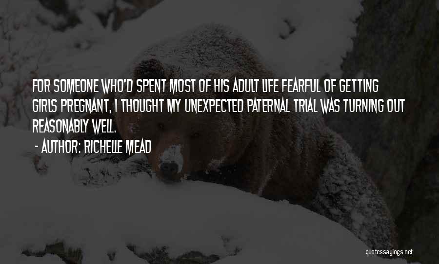 Richelle Mead Quotes: For Someone Who'd Spent Most Of His Adult Life Fearful Of Getting Girls Pregnant, I Thought My Unexpected Paternal Trial