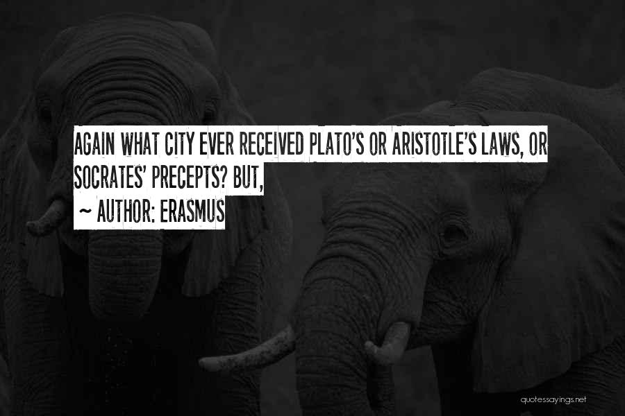 Erasmus Quotes: Again What City Ever Received Plato's Or Aristotle's Laws, Or Socrates' Precepts? But,