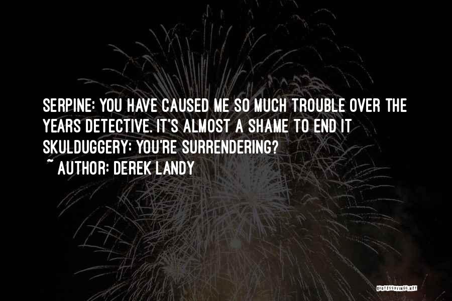 Derek Landy Quotes: Serpine: You Have Caused Me So Much Trouble Over The Years Detective. It's Almost A Shame To End It Skulduggery: