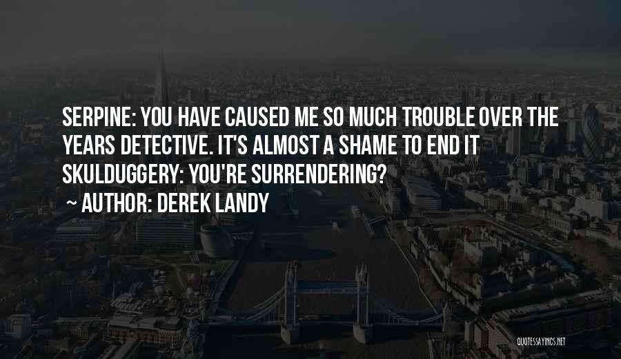 Derek Landy Quotes: Serpine: You Have Caused Me So Much Trouble Over The Years Detective. It's Almost A Shame To End It Skulduggery: