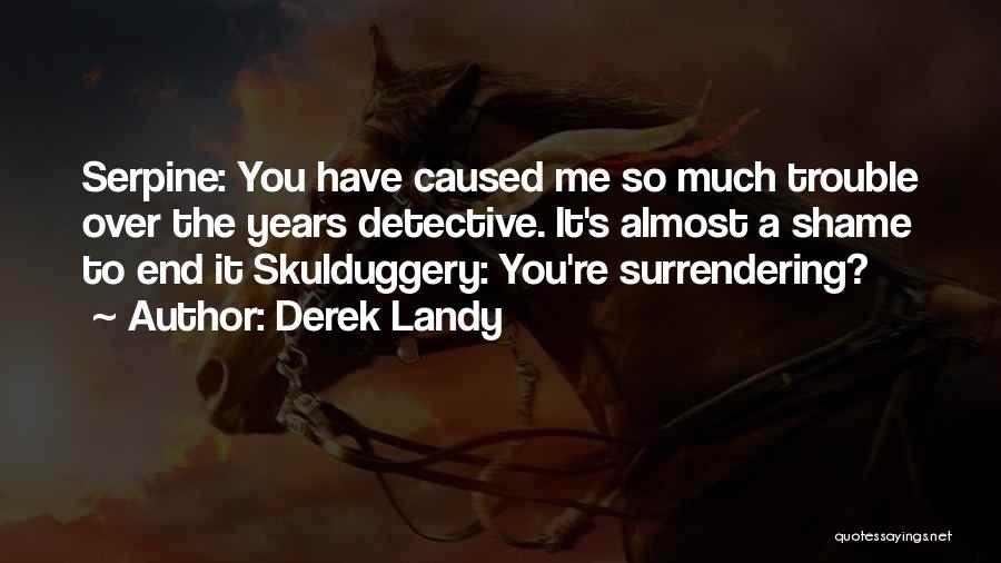 Derek Landy Quotes: Serpine: You Have Caused Me So Much Trouble Over The Years Detective. It's Almost A Shame To End It Skulduggery: