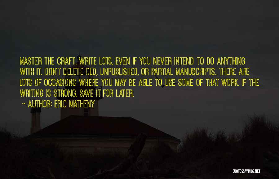 Eric Matheny Quotes: Master The Craft. Write Lots, Even If You Never Intend To Do Anything With It. Don't Delete Old, Unpublished, Or