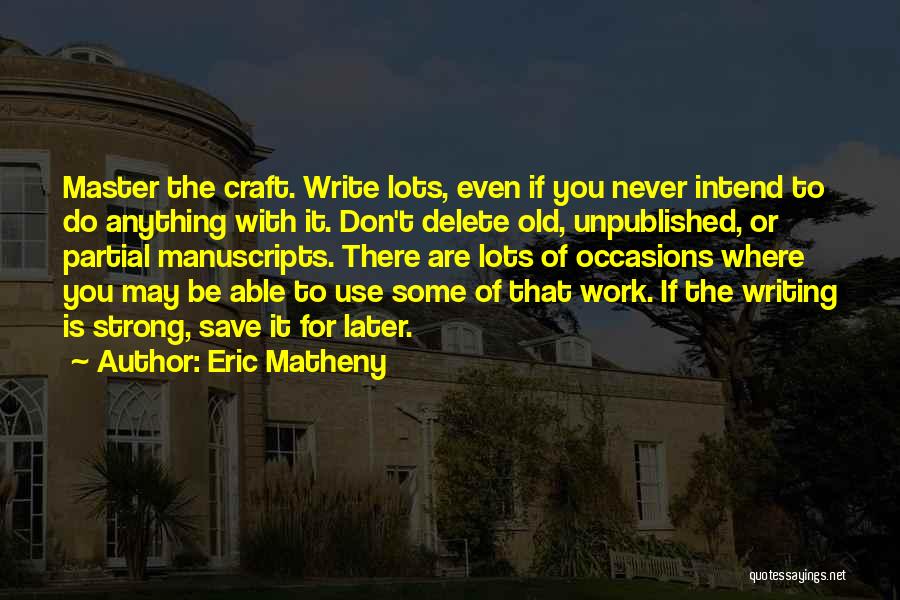 Eric Matheny Quotes: Master The Craft. Write Lots, Even If You Never Intend To Do Anything With It. Don't Delete Old, Unpublished, Or