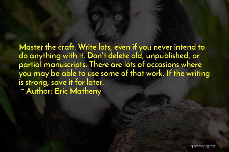 Eric Matheny Quotes: Master The Craft. Write Lots, Even If You Never Intend To Do Anything With It. Don't Delete Old, Unpublished, Or