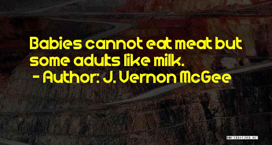 J. Vernon McGee Quotes: Babies Cannot Eat Meat But Some Adults Like Milk.