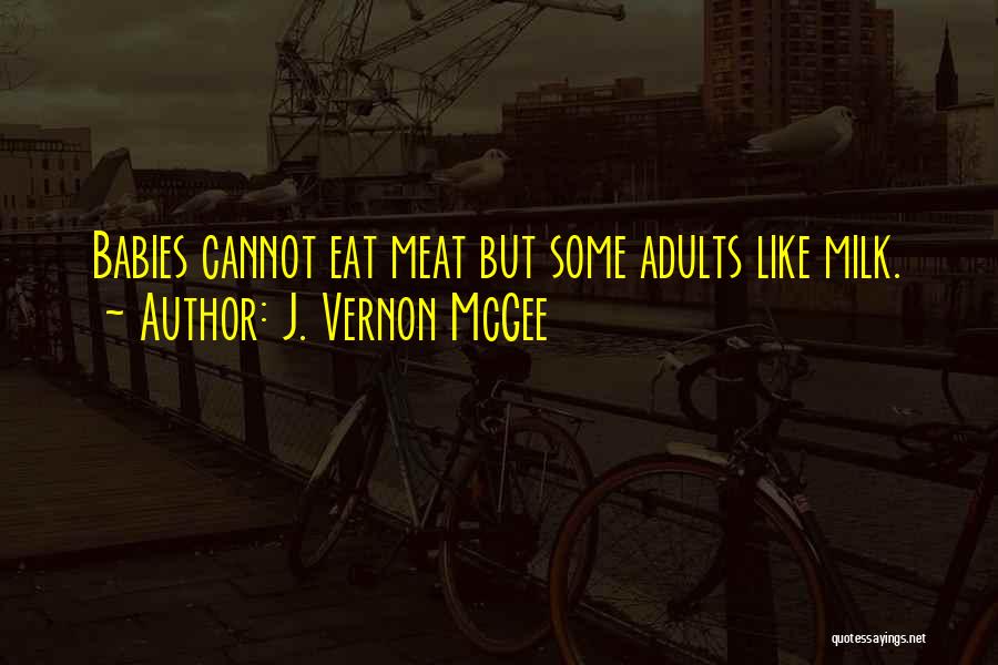 J. Vernon McGee Quotes: Babies Cannot Eat Meat But Some Adults Like Milk.