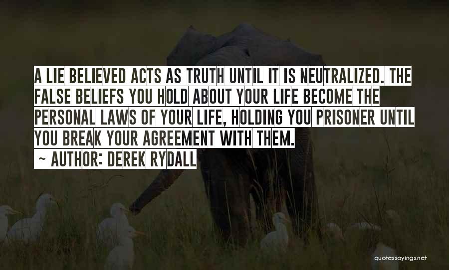 Derek Rydall Quotes: A Lie Believed Acts As Truth Until It Is Neutralized. The False Beliefs You Hold About Your Life Become The