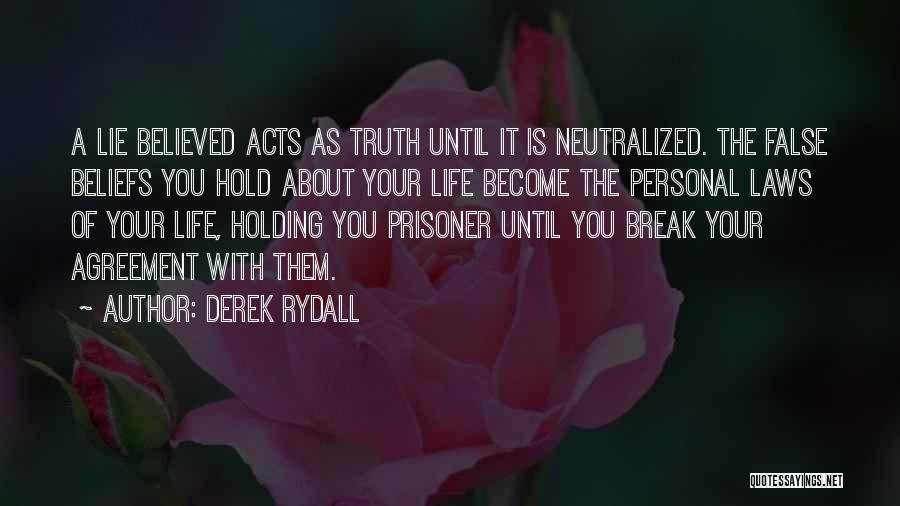 Derek Rydall Quotes: A Lie Believed Acts As Truth Until It Is Neutralized. The False Beliefs You Hold About Your Life Become The