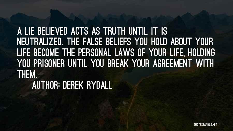 Derek Rydall Quotes: A Lie Believed Acts As Truth Until It Is Neutralized. The False Beliefs You Hold About Your Life Become The