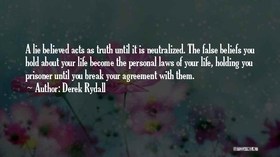 Derek Rydall Quotes: A Lie Believed Acts As Truth Until It Is Neutralized. The False Beliefs You Hold About Your Life Become The