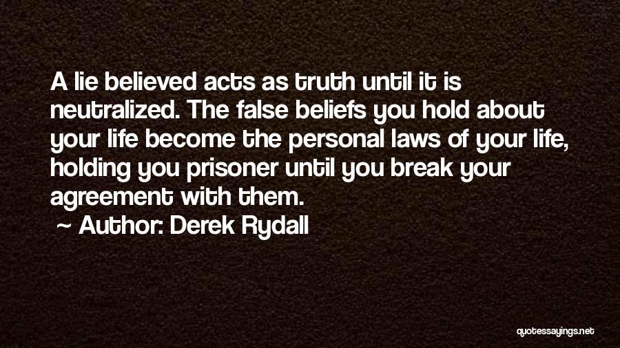 Derek Rydall Quotes: A Lie Believed Acts As Truth Until It Is Neutralized. The False Beliefs You Hold About Your Life Become The