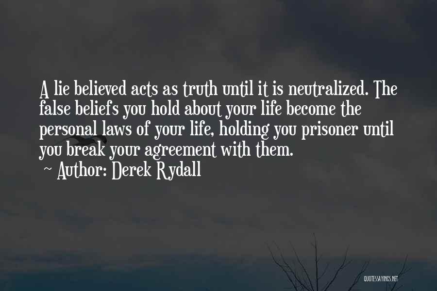 Derek Rydall Quotes: A Lie Believed Acts As Truth Until It Is Neutralized. The False Beliefs You Hold About Your Life Become The