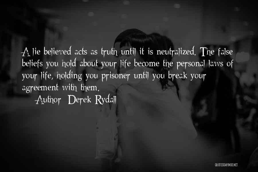 Derek Rydall Quotes: A Lie Believed Acts As Truth Until It Is Neutralized. The False Beliefs You Hold About Your Life Become The