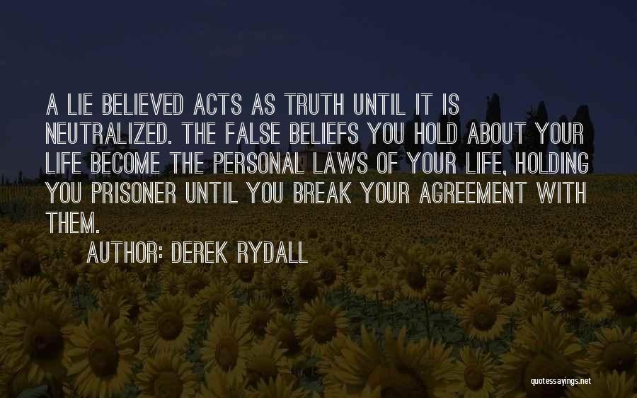 Derek Rydall Quotes: A Lie Believed Acts As Truth Until It Is Neutralized. The False Beliefs You Hold About Your Life Become The