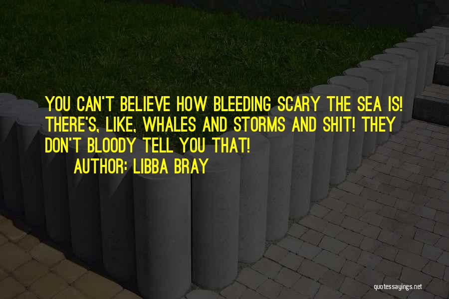 Libba Bray Quotes: You Can't Believe How Bleeding Scary The Sea Is! There's, Like, Whales And Storms And Shit! They Don't Bloody Tell