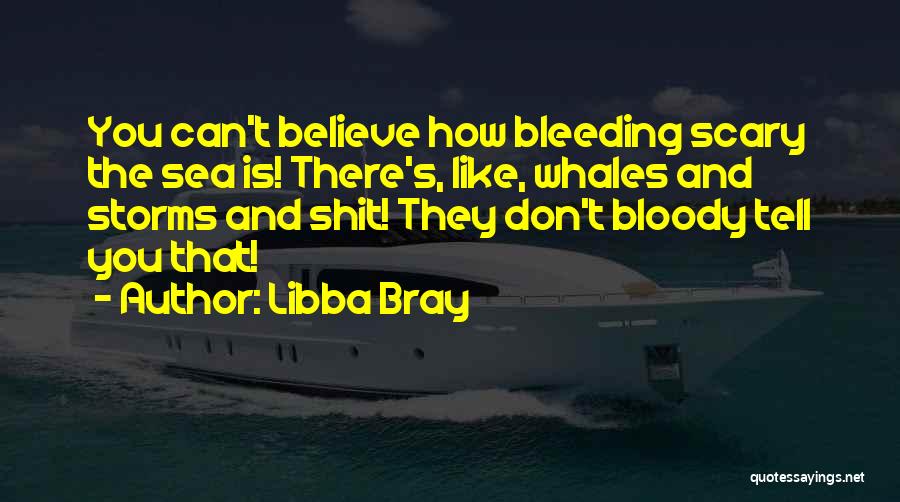 Libba Bray Quotes: You Can't Believe How Bleeding Scary The Sea Is! There's, Like, Whales And Storms And Shit! They Don't Bloody Tell