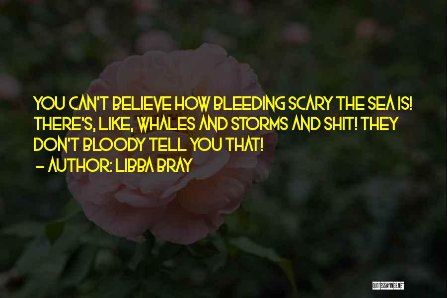 Libba Bray Quotes: You Can't Believe How Bleeding Scary The Sea Is! There's, Like, Whales And Storms And Shit! They Don't Bloody Tell