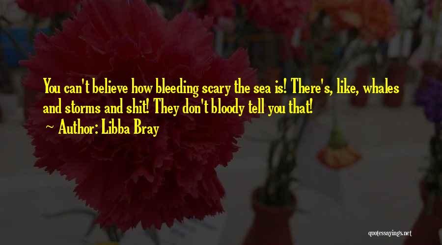 Libba Bray Quotes: You Can't Believe How Bleeding Scary The Sea Is! There's, Like, Whales And Storms And Shit! They Don't Bloody Tell