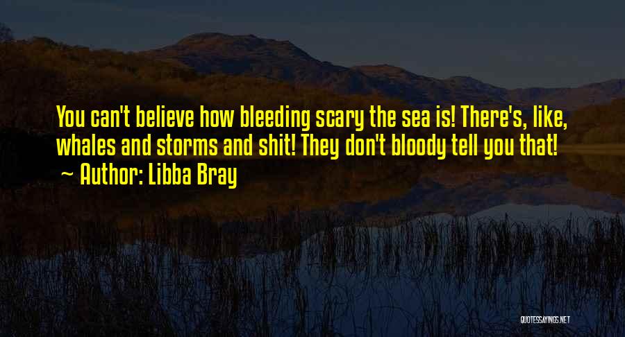 Libba Bray Quotes: You Can't Believe How Bleeding Scary The Sea Is! There's, Like, Whales And Storms And Shit! They Don't Bloody Tell