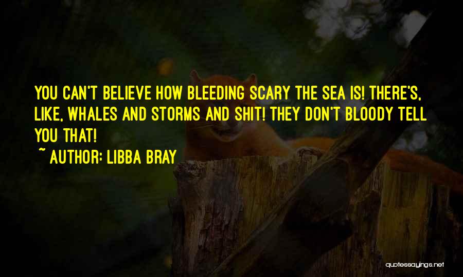 Libba Bray Quotes: You Can't Believe How Bleeding Scary The Sea Is! There's, Like, Whales And Storms And Shit! They Don't Bloody Tell