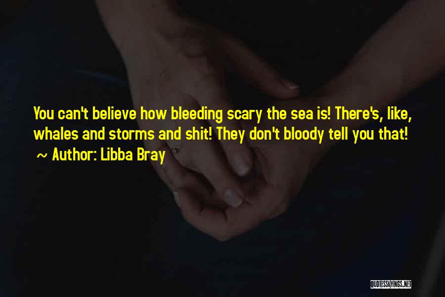 Libba Bray Quotes: You Can't Believe How Bleeding Scary The Sea Is! There's, Like, Whales And Storms And Shit! They Don't Bloody Tell