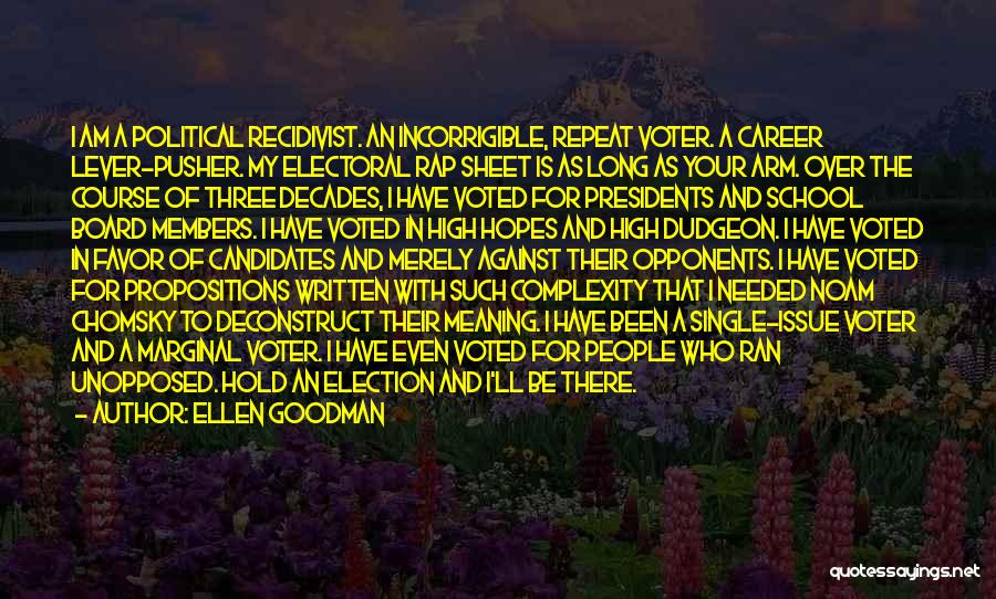 Ellen Goodman Quotes: I Am A Political Recidivist. An Incorrigible, Repeat Voter. A Career Lever-pusher. My Electoral Rap Sheet Is As Long As
