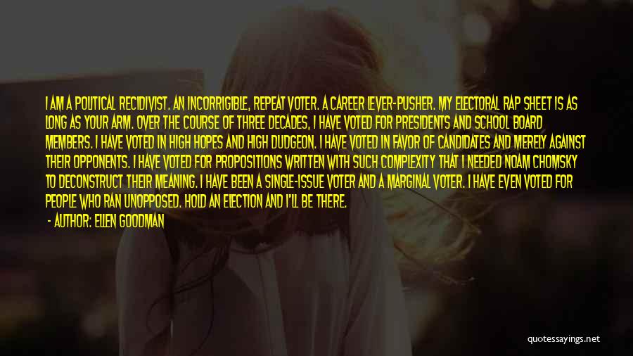Ellen Goodman Quotes: I Am A Political Recidivist. An Incorrigible, Repeat Voter. A Career Lever-pusher. My Electoral Rap Sheet Is As Long As