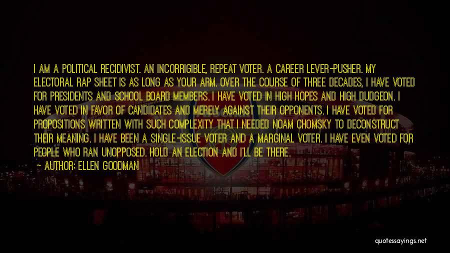 Ellen Goodman Quotes: I Am A Political Recidivist. An Incorrigible, Repeat Voter. A Career Lever-pusher. My Electoral Rap Sheet Is As Long As