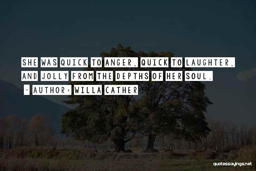 Willa Cather Quotes: She Was Quick To Anger, Quick To Laughter, And Jolly From The Depths Of Her Soul.