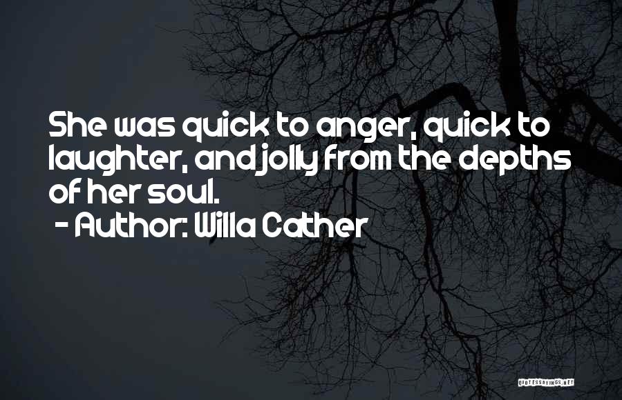 Willa Cather Quotes: She Was Quick To Anger, Quick To Laughter, And Jolly From The Depths Of Her Soul.