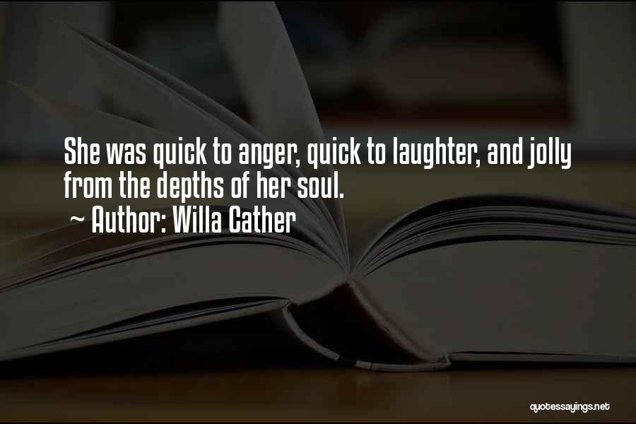 Willa Cather Quotes: She Was Quick To Anger, Quick To Laughter, And Jolly From The Depths Of Her Soul.