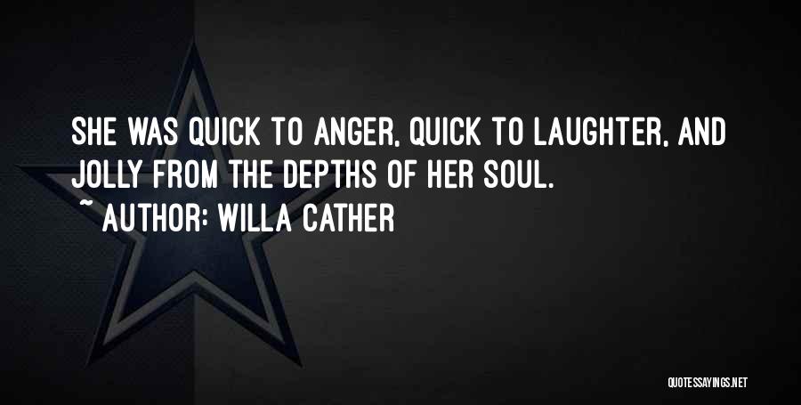 Willa Cather Quotes: She Was Quick To Anger, Quick To Laughter, And Jolly From The Depths Of Her Soul.