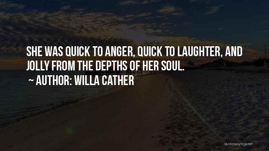 Willa Cather Quotes: She Was Quick To Anger, Quick To Laughter, And Jolly From The Depths Of Her Soul.