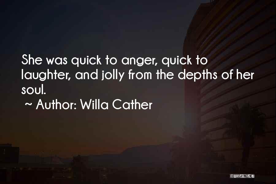 Willa Cather Quotes: She Was Quick To Anger, Quick To Laughter, And Jolly From The Depths Of Her Soul.
