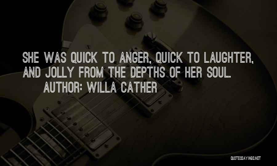 Willa Cather Quotes: She Was Quick To Anger, Quick To Laughter, And Jolly From The Depths Of Her Soul.